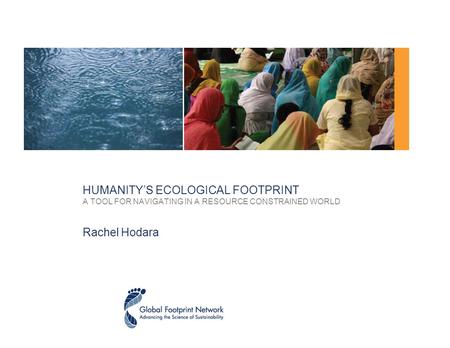 HUMANITY’S ECOLOGICAL FOOTPRINT A TOOL FOR NAVIGATING IN A RESOURCE CONSTRAINED WORLD Rachel Hodara.