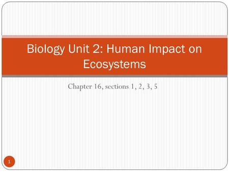 Chapter 16, sections 1, 2, 3, 5 Biology Unit 2: Human Impact on Ecosystems 1.