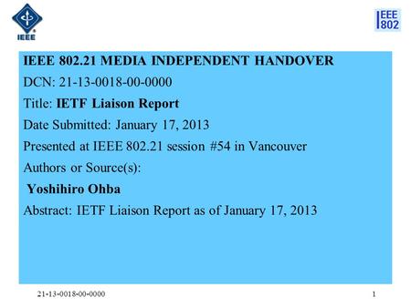 IEEE 802.21 MEDIA INDEPENDENT HANDOVER DCN: 21-13-0018-00-0000 Title: IETF Liaison Report Date Submitted: January 17, 2013 Presented at IEEE 802.21 session.