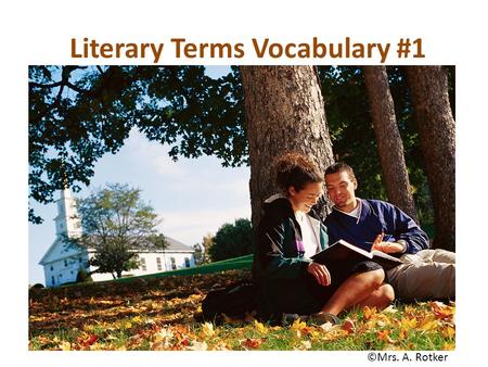 Literary Terms Vocabulary #1 ©Mrs. A. Rotker. Literary Terms Vocabulary #1 ©Mrs. A. Rotker.