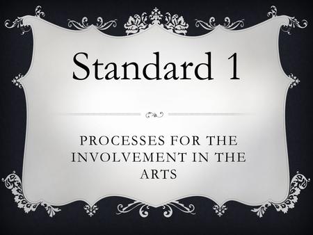 PROCESSES FOR THE INVOLVEMENT IN THE ARTS Standard 1.