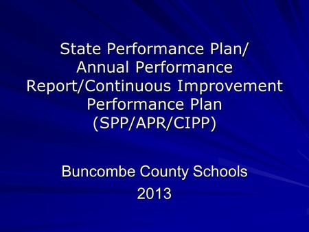 State Performance Plan/ Annual Performance Report/Continuous Improvement Performance Plan (SPP/APR/CIPP) Buncombe County Schools 2013.