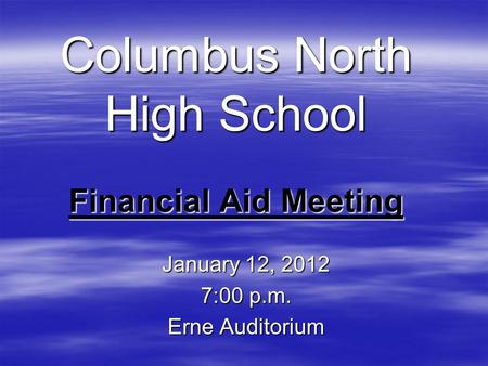 Columbus North High School Financial Aid Meeting January 12, 2012 7:00 p.m. Erne Auditorium.