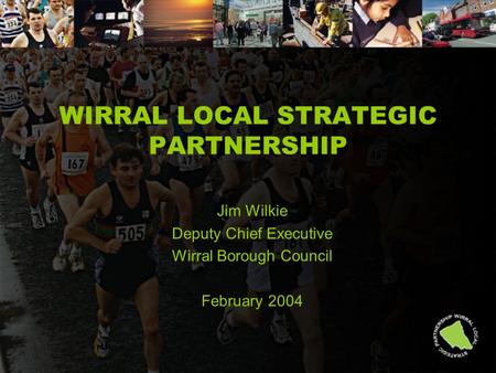 WIRRAL LOCAL STRATEGIC PARTNERSHIP Jim Wilkie Deputy Chief Executive Wirral Borough Council February 2004.
