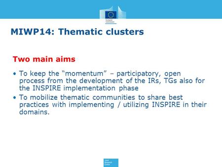 MIWP14: Thematic clusters To keep the “momentum” – participatory, open process from the development of the IRs, TGs also for the INSPIRE implementation.
