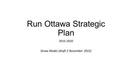 Run Ottawa Strategic Plan 2015-2020 Straw Model (draft 2 November 2015)
