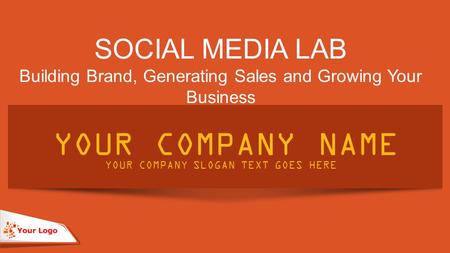 SOCIAL MEDIA LAB Building Brand, Generating Sales and Growing Your Business YOUR COMPANY NAME YOUR COMPANY SLOGAN TEXT GOES HERE.