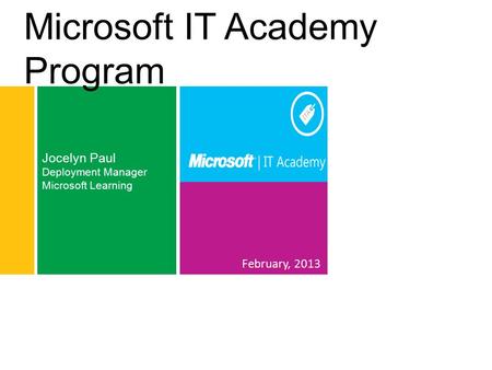 February, 2013 Jocelyn Paul Deployment Manager Microsoft Learning Microsoft IT Academy Program.