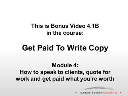 This is Bonus Video 4.1B in the course: Get Paid To Write Copy Module 4: How to speak to clients, quote for work and get paid what you’re worth.