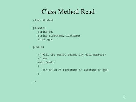Class Method Read class Student { private: string id; string firstName, lastName; float gpa; public: // Will the method change any data members? // Yes!