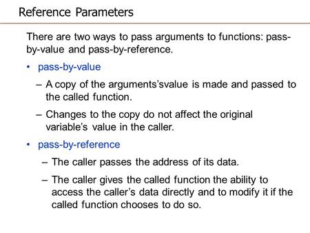 Reference Parameters There are two ways to pass arguments to functions: pass- by-value and pass-by-reference. pass-by-value –A copy of the arguments’svalue.