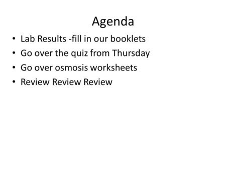Agenda Lab Results -fill in our booklets Go over the quiz from Thursday Go over osmosis worksheets Review Review Review.