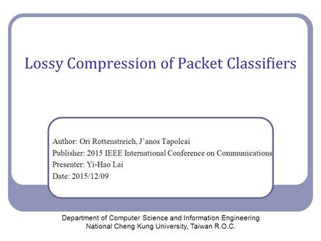 Lossy Compression of Packet Classifiers Author: Ori Rottenstreich, J’anos Tapolcai Publisher: 2015 IEEE International Conference on Communications Presenter: