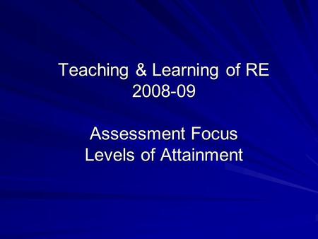 Teaching & Learning of RE 2008-09 Assessment Focus Levels of Attainment.
