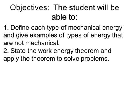 Objectives: The student will be able to: 1. Define each type of mechanical energy and give examples of types of energy that are not mechanical. 2. State.