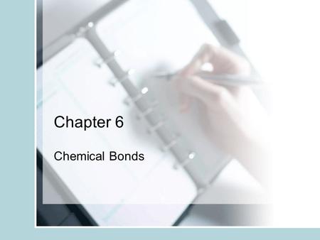 Chapter 6 Chemical Bonds. Overview In this chapter, we will be studying 2 primary types of chemical bonds. One: ionic bonds Two: covalent bonds We will.