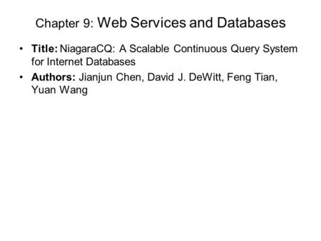 Chapter 9: Web Services and Databases Title: NiagaraCQ: A Scalable Continuous Query System for Internet Databases Authors: Jianjun Chen, David J. DeWitt,