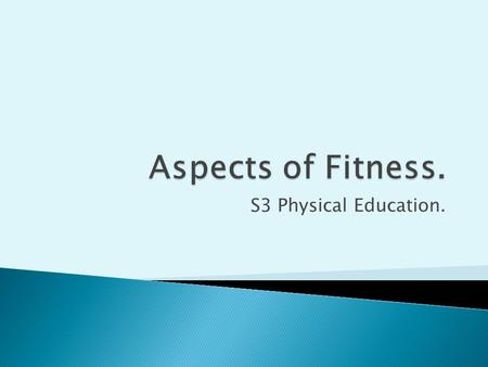 S3 Physical Education..  To learn about the remaining aspects of physical fitness.  To be able to discuss the definitions, testing and training for.