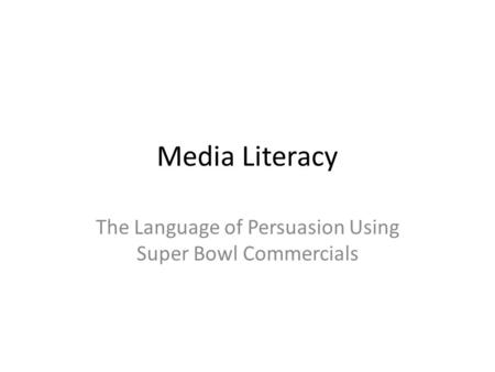 Media Literacy The Language of Persuasion Using Super Bowl Commercials.