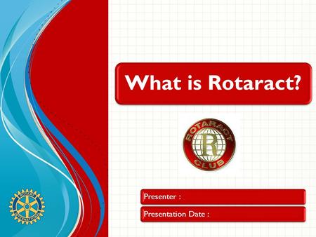 What is Rotaract? Presenter :Presentation Date :.