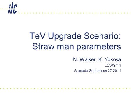 N. Walker, K. Yokoya LCWS ’11 Granada September 27 2011 TeV Upgrade Scenario: Straw man parameters.