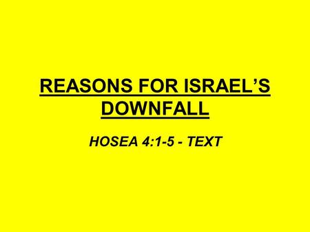 REASONS FOR ISRAEL’S DOWNFALL HOSEA 4:1-5 - TEXT.