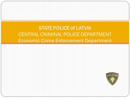 Ministry of the Interior of the Republic of Latvia STATE POLICE of LATVIA CENTRAL CRIMINAL POLICE DEPARTMENT Economic Crime Enforcement Department.