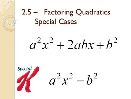 2.5 – Factoring Quadratics Special Cases. Special Case #1: Perfect Squares You can recognize this case because the coefficient of x and the constant are.