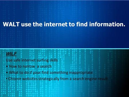 WALT use the internet to find information. WILF Use safe internet surfing skills How to narrow a search What to do if your find something inappropriate.