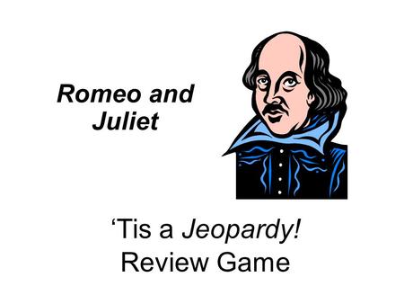 Romeo and Juliet ‘Tis a Jeopardy! Review Game. The Plot 100 Life and Times Literary Devices Quotes The Characters 200 300 400 500 100 200 300 400 500.