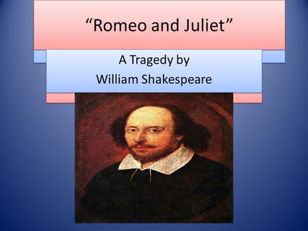 “Romeo and Juliet” A Tragedy by William Shakespeare A Tragedy by William Shakespeare “Romeo and Juliet” A Tragedy by William Shakespeare A Tragedy by William.