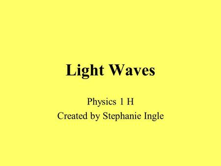 Light Waves Physics 1 H Created by Stephanie Ingle.