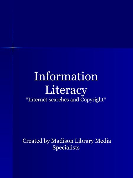 Information Literacy *Internet searches and Copyright* Created by Madison Library Media Specialists.