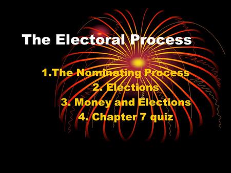 The Electoral Process 1.The Nominating Process 2. Elections 3. Money and Elections 4. Chapter 7 quiz.