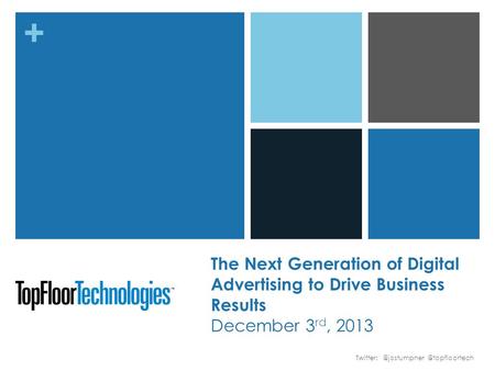+ The Next Generation of Digital Advertising to Drive Business Results December 3 rd,