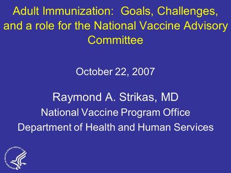 Adult Immunization: Goals, Challenges, and a role for the National Vaccine Advisory Committee October 22, 2007 Raymond A. Strikas, MD National Vaccine.