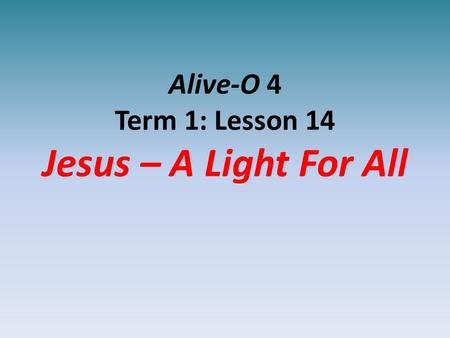 Alive-O 4 Term 1: Lesson 14 Jesus – A Light For All.