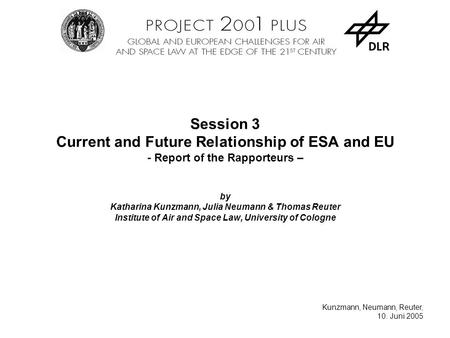 Kunzmann, Neumann, Reuter, 10. Juni 2005 Session 3 Current and Future Relationship of ESA and EU - Report of the Rapporteurs – by Katharina Kunzmann, Julia.