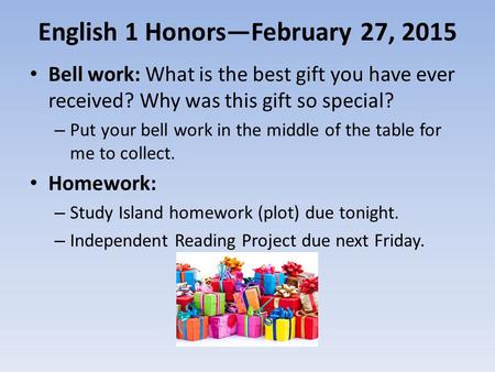 English 1 Honors—February 27, 2015 Bell work: What is the best gift you have ever received? Why was this gift so special? – Put your bell work in the middle.