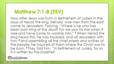 Matthew 7:1-8 (ESV) Now after Jesus was born in Bethlehem of Judea in the days of Herod the king, behold, wise men from the east came to Jerusalem, 2 saying,