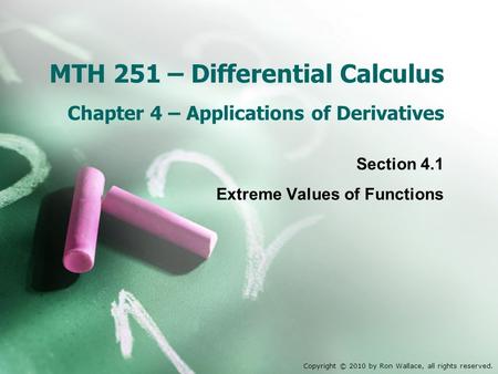 MTH 251 – Differential Calculus Chapter 4 – Applications of Derivatives Section 4.1 Extreme Values of Functions Copyright © 2010 by Ron Wallace, all rights.