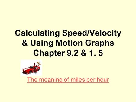 Calculating Speed/Velocity & Using Motion Graphs Chapter 9.2 & 1. 5 The meaning of miles per hour.