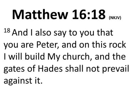Matthew 16:18 (NKJV) 18 And I also say to you that you are Peter, and on this rock I will build My church, and the gates of Hades shall not prevail against.