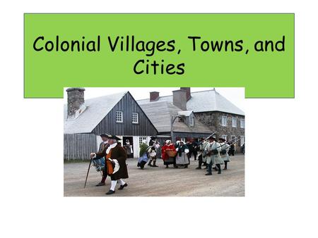 Colonial Villages, Towns, and Cities. Churches All villages had a church. Church was the “meeting place” in most villages. The church was the tallest.