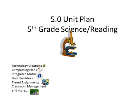 5.0 Unit Plan 5 th Grade Science/Reading Technology Creations Compacting Plans Integrated Matrix Unit Plan Ideas Tiered Assignments Classroom Management.