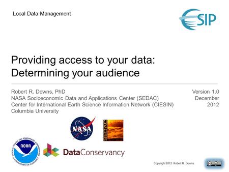 Providing access to your data: Determining your audience Robert R. Downs, PhD NASA Socioeconomic Data and Applications Center (SEDAC) Center for International.