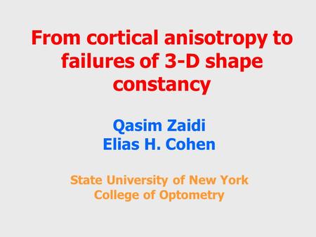 From cortical anisotropy to failures of 3-D shape constancy Qasim Zaidi Elias H. Cohen State University of New York College of Optometry.