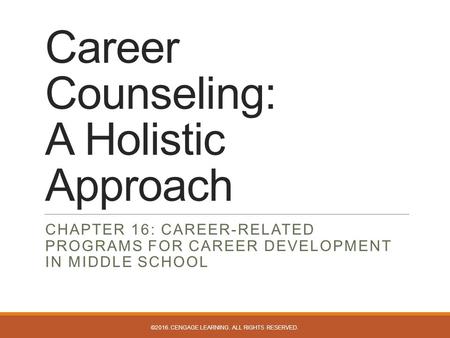 Career Counseling: A Holistic Approach CHAPTER 16: CAREER-RELATED PROGRAMS FOR CAREER DEVELOPMENT IN MIDDLE SCHOOL ©2016. CENGAGE LEARNING. ALL RIGHTS.