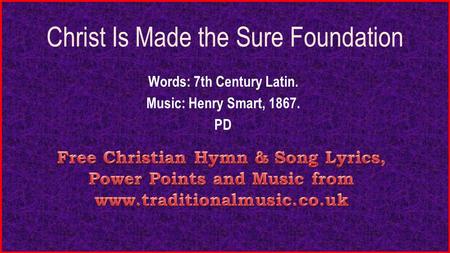 Christ Is Made the Sure Foundation Words: 7th Century Latin. Music: Henry Smart, 1867. PD.