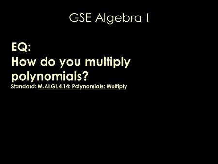 GSE Algebra I EQ: How do you multiply polynomials? Standard: M.ALGI.4.14: Polynomials: Multiply.